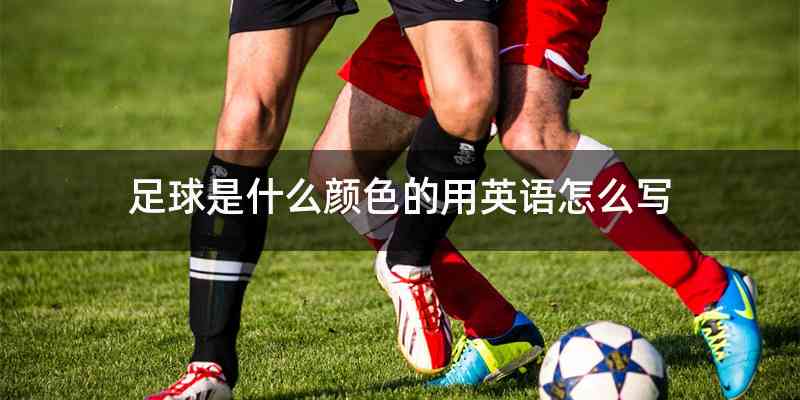 足球是什么颜色的用英语怎么写