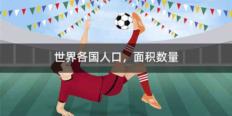 世界各国人口，面积数量