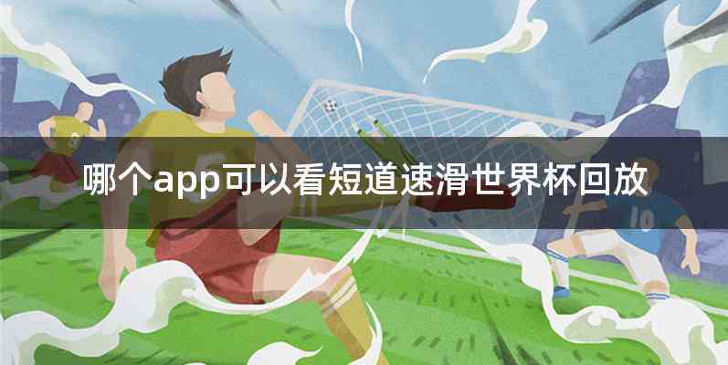 哪个app可以看短道速滑世界杯回放