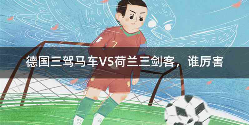 德国三驾马车VS荷兰三剑客，谁厉害
