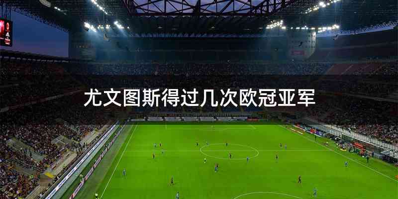 尤文图斯得过几次欧冠亚军