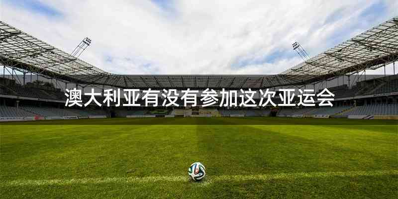 澳大利亚有没有参加这次亚运会