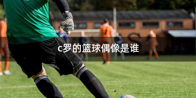 c罗的篮球偶像是谁