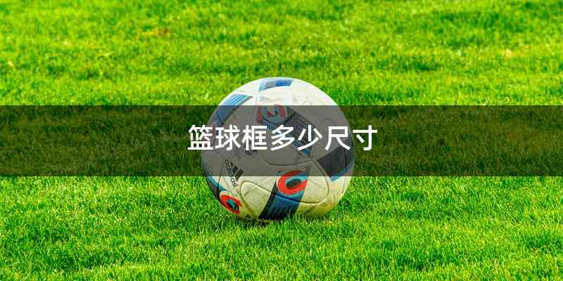 篮球框多少尺寸