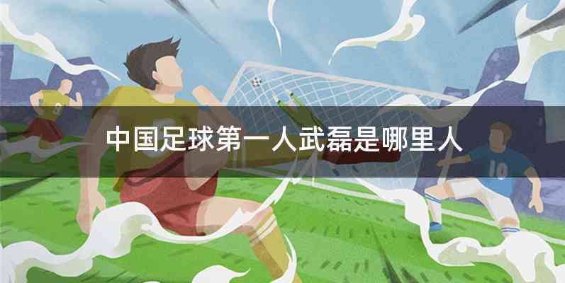 中国足球第一人武磊是哪里人