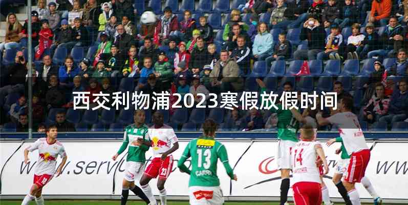 西交利物浦2023寒假放假时间