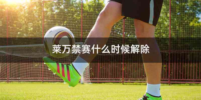 莱万禁赛什么时候解除