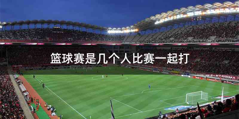 篮球赛是几个人比赛一起打