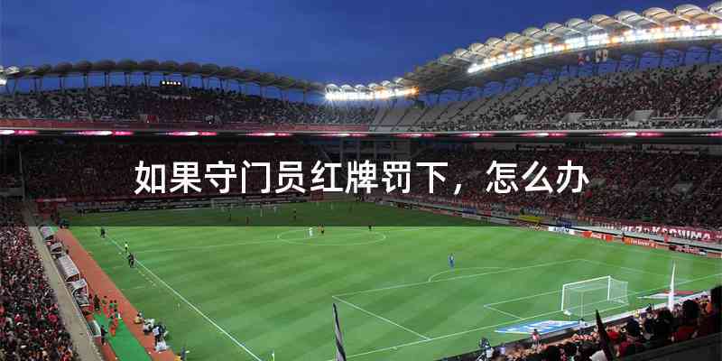 如果守门员红牌罚下，怎么办