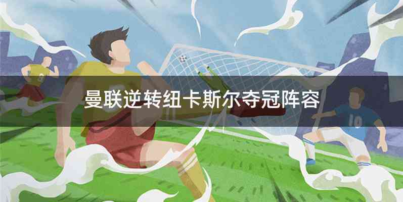 曼联逆转纽卡斯尔夺冠阵容