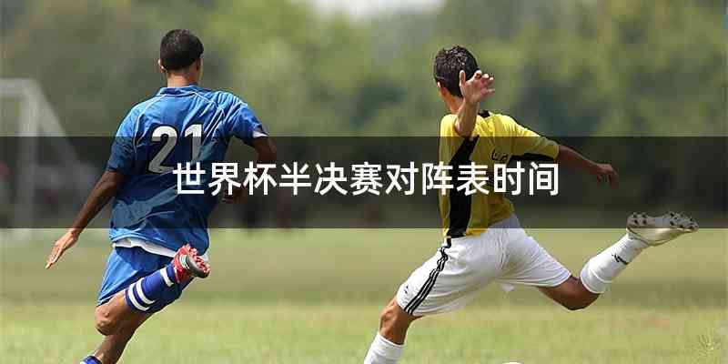 世界杯半决赛对阵表时间