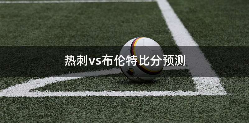 热刺vs布伦特比分预测