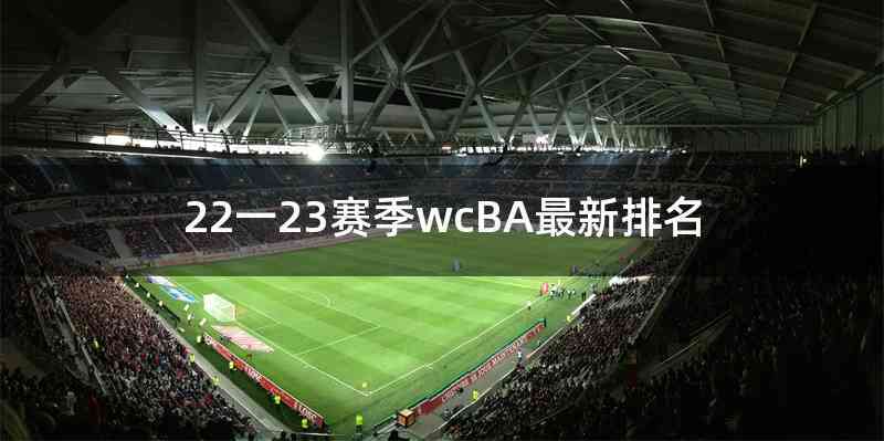 22一23赛季wcBA最新排名
