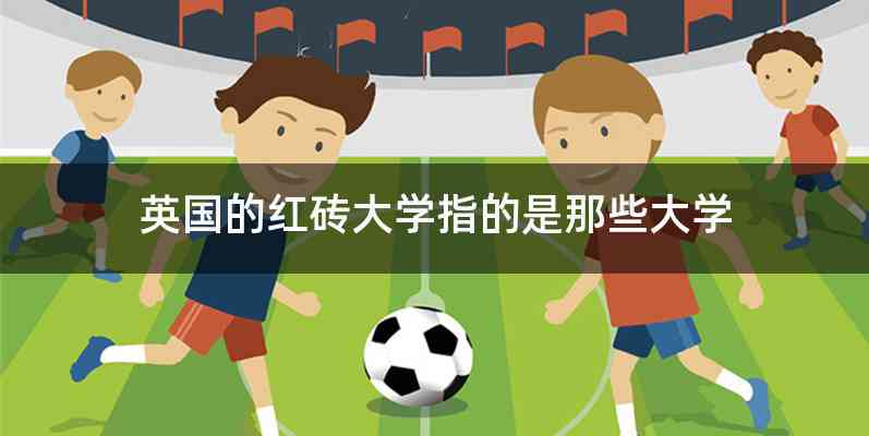 英国的红砖大学指的是那些大学