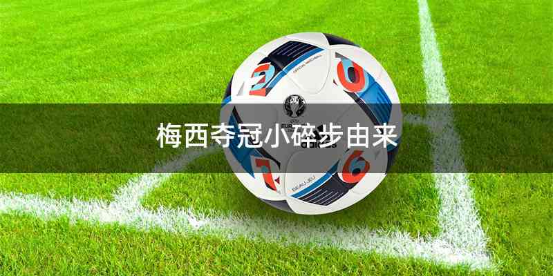 梅西夺冠小碎步由来