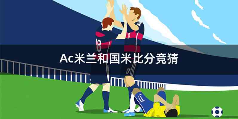 Ac米兰和国米比分竞猜