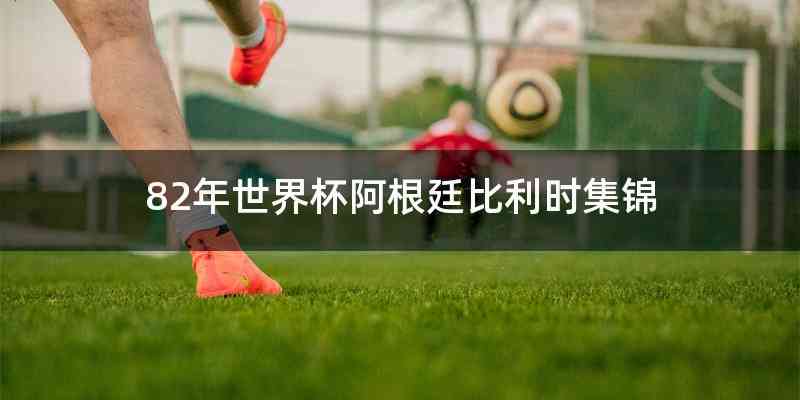 82年世界杯阿根廷比利时集锦
