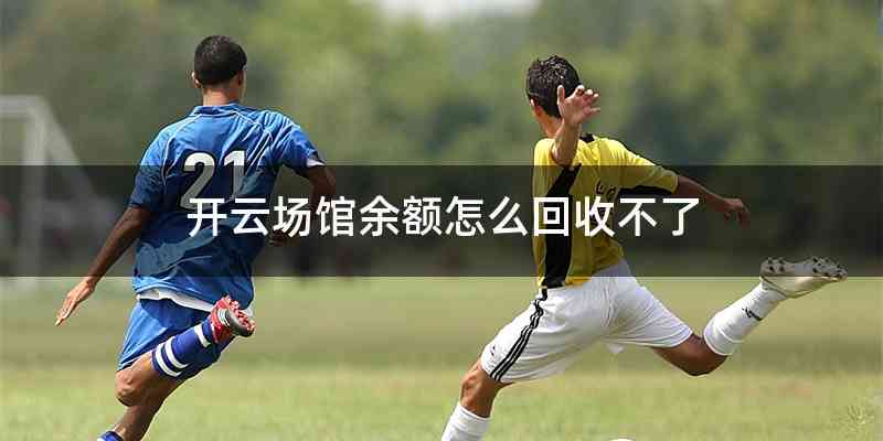 开云场馆余额怎么回收不了