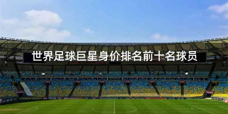 世界足球巨星身价排名前十名球员