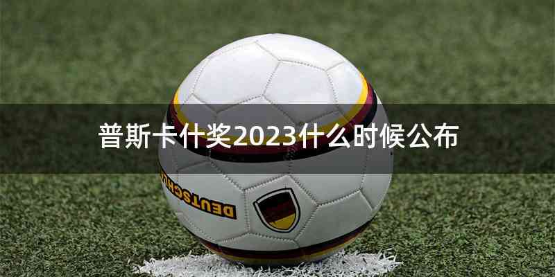普斯卡什奖2023什么时候公布