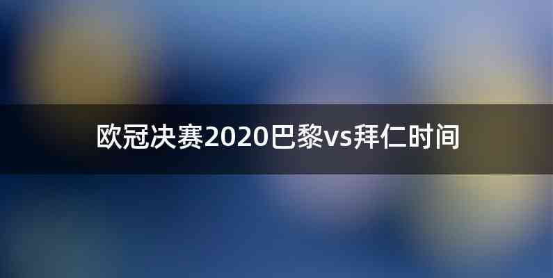 欧冠决赛2020巴黎vs拜仁时间