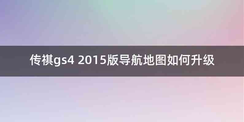 传祺gs4 2015版导航地图如何升级