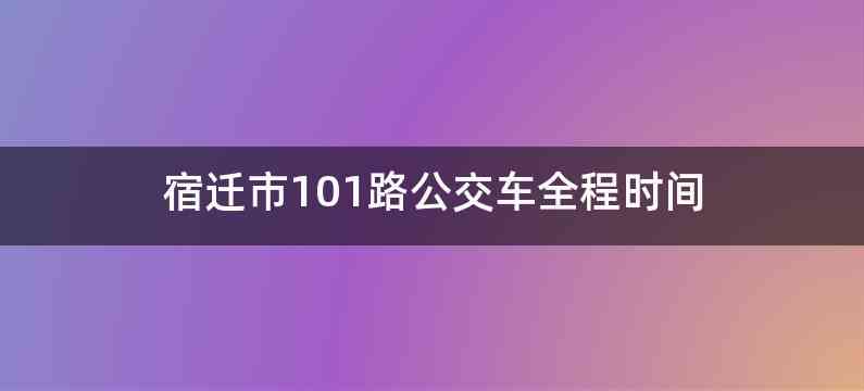 宿迁市101路公交车全程时间
