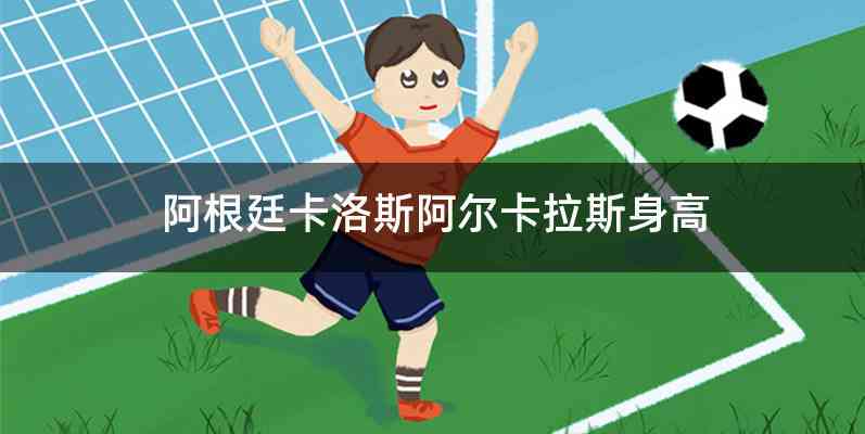 阿根廷卡洛斯阿尔卡拉斯身高
