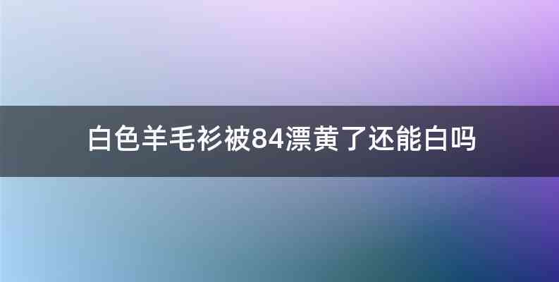 白色羊毛衫被84漂黄了还能白吗