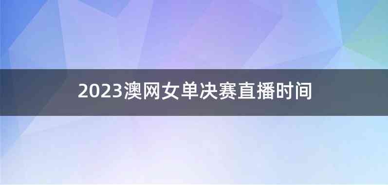 2023澳网女单决赛直播时间