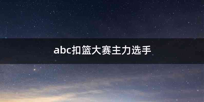 abc扣篮大赛主力选手