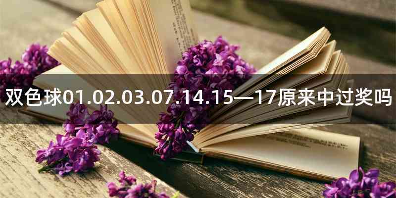 双色球01.02.03.07.14.15—17原来中过奖吗
