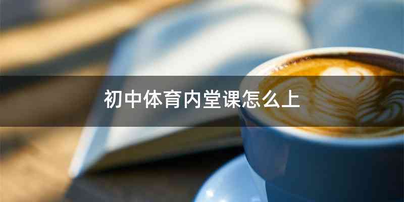 初中体育内堂课怎么上