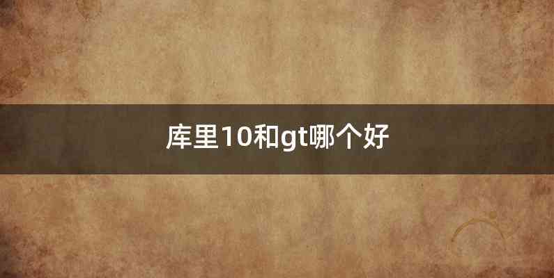 库里10和gt哪个好