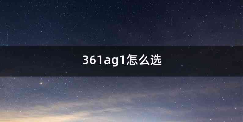 361ag1怎么选