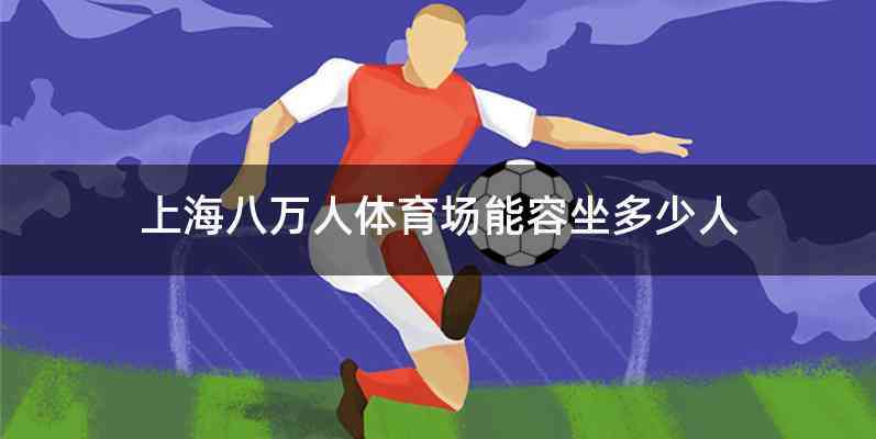上海八万人体育场能容坐多少人