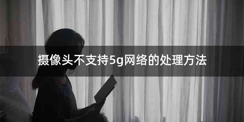 摄像头不支持5g网络的处理方法
