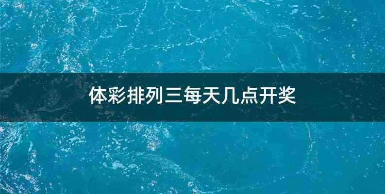 体彩排列三每天几点开奖