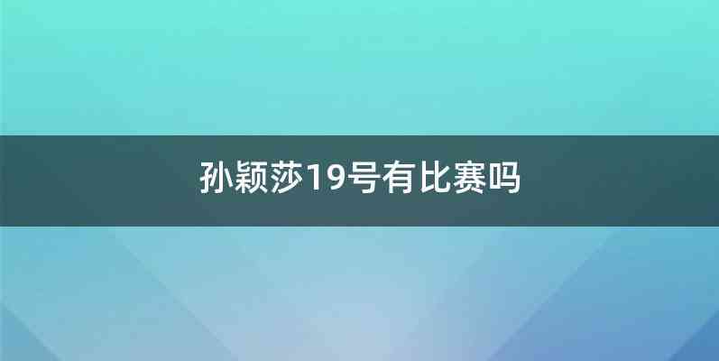 孙颖莎19号有比赛吗