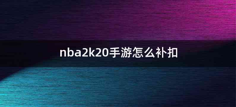 nba2k20手游怎么补扣