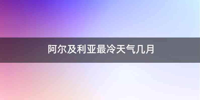 阿尔及利亚最冷天气几月