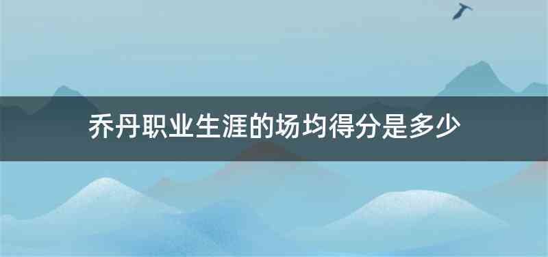 乔丹职业生涯的场均得分是多少