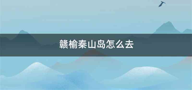 赣榆秦山岛怎么去