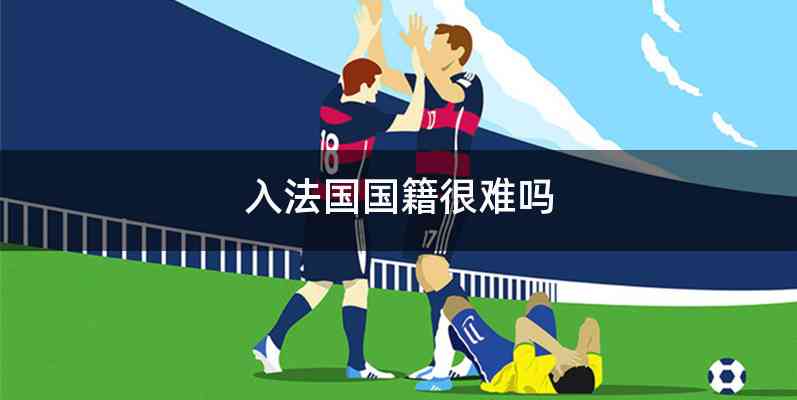 入法国国籍很难吗