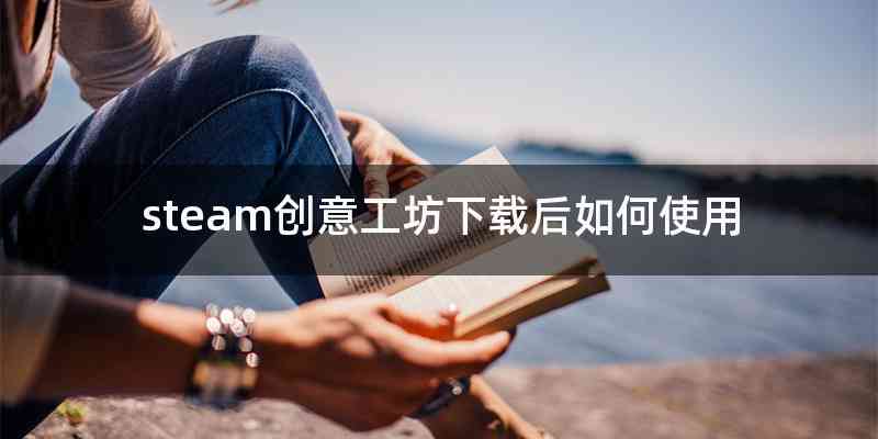 steam创意工坊下载后如何使用