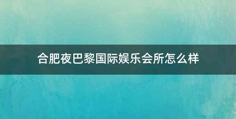 合肥夜巴黎国际娱乐会所怎么样