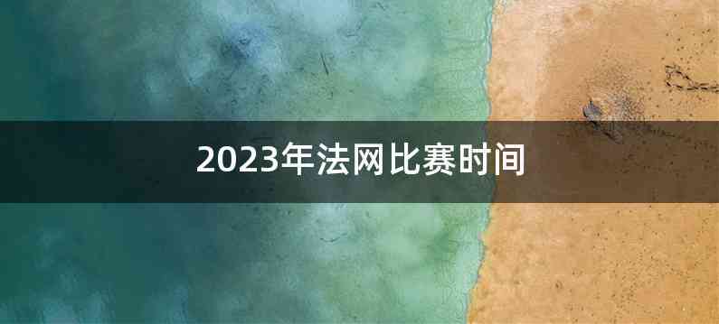 2023年法网比赛时间