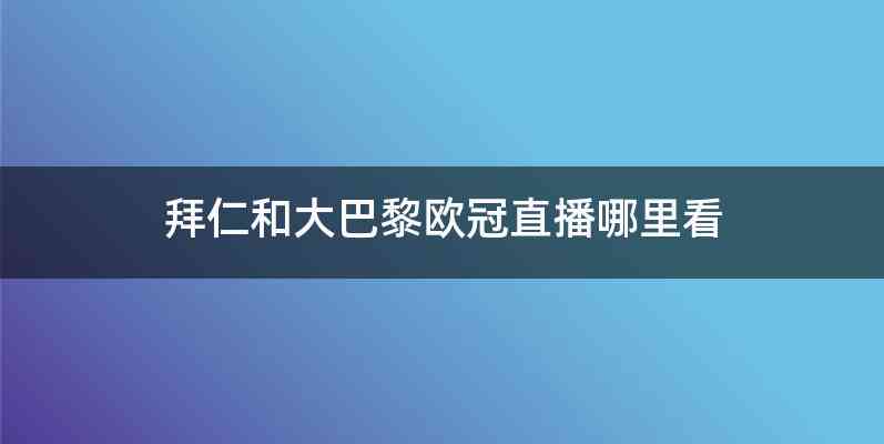 拜仁和大巴黎欧冠直播哪里看