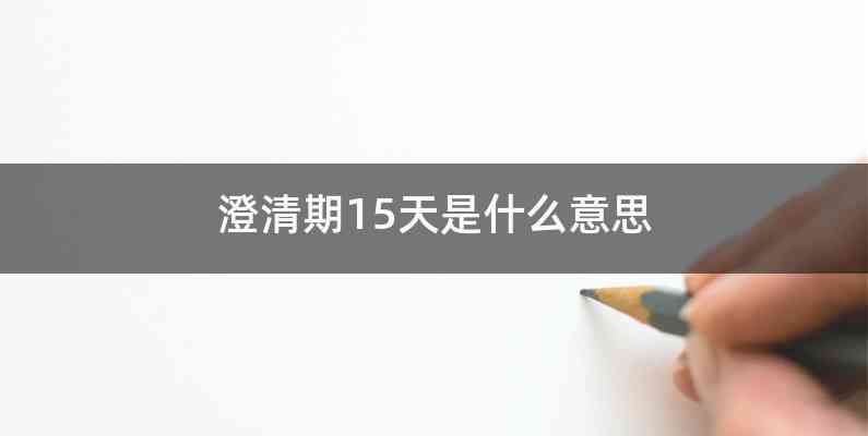 澄清期15天是什么意思
