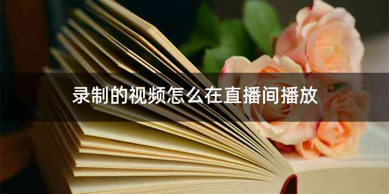 录制的视频怎么在直播间播放